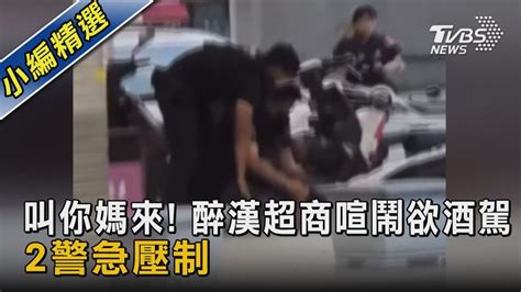 叫你媽來 醉漢超商喧鬧欲酒駕 2警急壓制｜tvbs新聞 Tvbsnews02 Youtube