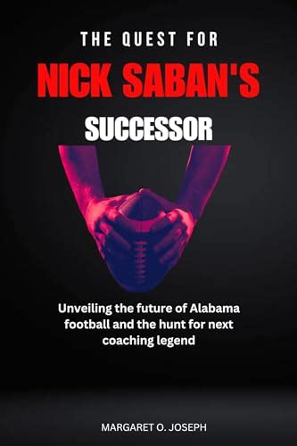 THE QUEST FOR NICK SABAN'S SUCCESSOR: Unveiling the future of Alabama ...