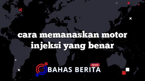 Cara Memanaskan Motor Injeksi Yang Benar Bahasberita