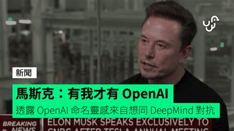 馬斯克：有我才有 Openai 透露 Openai 命名靈感來自想同 Deepmind 對抗 Check Unwire Hk 香港