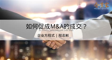 企业方程式 如何促成manda的成交？ 企业家 The Entrepreneur 引领企业家思想 助力企业发展，马来西亚最具公信力和高价值的中文商业杂志