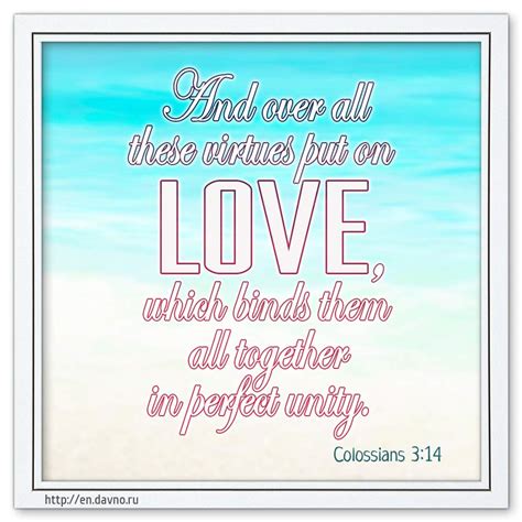 Colossians 3:14 - And over all these virtues put on love, which binds ...