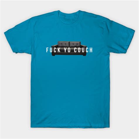 Fuck Yo Couch Fuck Your Couch T Shirt TeePublic