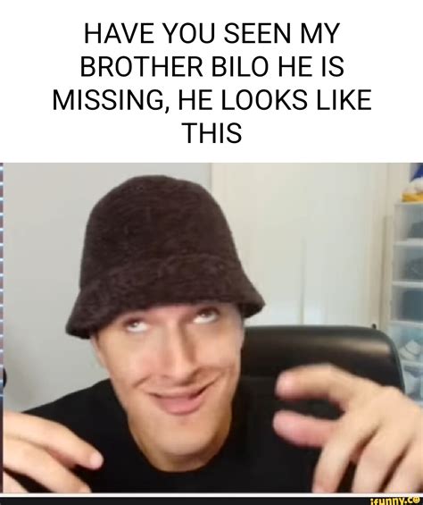 HAVE YOU SEEN MY BROTHER BILO HE IS MISSING HE LOOKS LIKE THIS IFunny