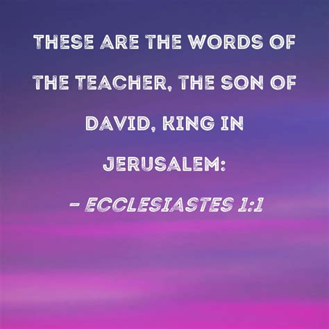 Ecclesiastes 1:1 These are the words of the Teacher, the son of David