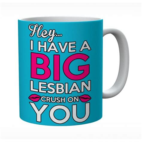 Gay And Lesbian Hey I Have A Big Lesbian Crush On You Mug