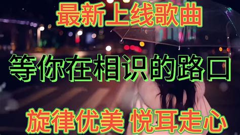 落笔一首《等你在相识的路口》旋律优美，歌曲好听。 音乐视频 搜狐视频