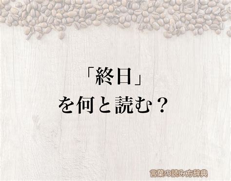 「終日」の読み方と意味とは？「ひねもす」と「しゅうじつ」のどちら？正しい読み方について詳しく解釈 言葉の読み方辞典