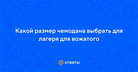 Ответы Mail: Какой размер чемодана выбрать для лагеря для вожатого