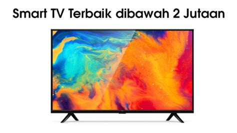 Memilih Smart TV Dengan Budget Terbatas Rekomendasi Di Bawah 2 Juta