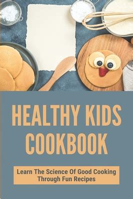 Healthy Kids Cookbook: Learn The Science Of Good Cooking Through Fun ...