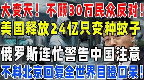 大变天！不顾30万民众反对！美国释放24亿只变种蚊子！俄罗斯连忙警告中国开始了！不料北京回复全世界目瞪口呆！拜登要想祸害世界，中国不介意直接