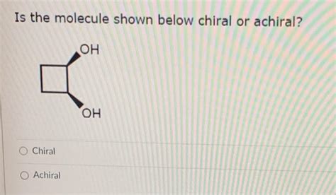 Solved Is The Molecule Shown Below Chiral Or Achiral Oh Oh Chegg