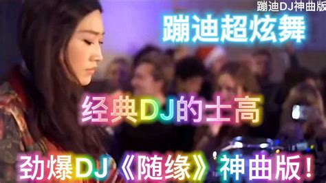 夜店蹦迪神曲，《随缘dj》神曲版！劲爆舞曲，火力全开！腾讯视频