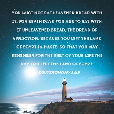 Deuteronomy 16:3 You must not eat leavened bread with it; for seven