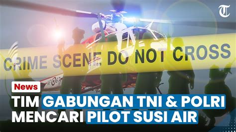 Utamakan Keselamatan Sang Pilot Pencarian Pilot Susi Air Dibantu Tim