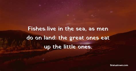 Fishes Live In The Sea As Men Do On Land The Great Ones Eat Up The