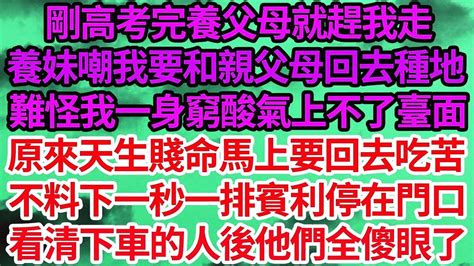 剛高考完養父母就趕我走，養妹嘲我要和親父母回去種地 難怪我一身窮酸氣上不了臺面，原來天生賤命馬上要回去吃苦，不料下一秒一排賓利停在門口，看清下車的人後他們全傻眼了 笑看人生情感生活 Youtube