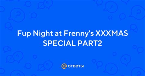 Ответы Mail Fup Night at Frenny s XXXMAS SPECIAL PART2