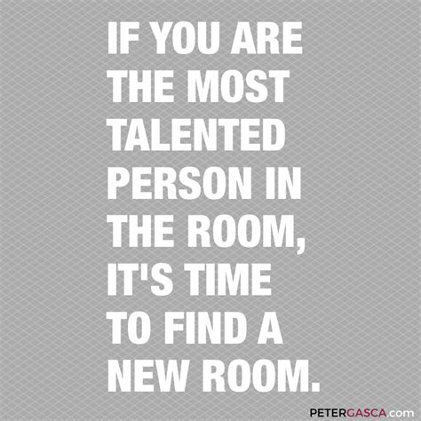 Themondays If You Are The Most Talented Person In The Room It S Time To Find A New Room