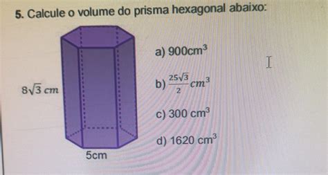 Volume Do Prisma Hexagonal - 5. Calcule o volume do prisma hexagonal abaixo: 8√3 cm 5cm a) 900cm³ b ...
