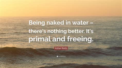 Asher Roth Quote Being Naked In Water Theres Nothing Better Its Primal And Freeing