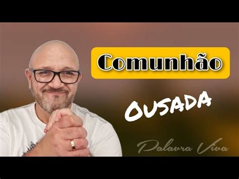 Comunh O Ousada Palavra Viva Mensagem Para Mudar A Sua Vida