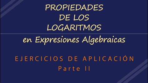 APLICACIÓN DE LAS PROPIEDADES DE LOS LOGARITMOS EN EXPRESIONES