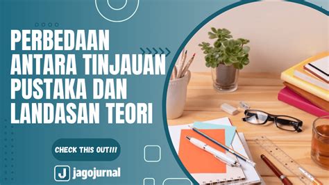 Ini Dia Perbedaan Antara Tinjauan Pustaka Dan Landasan Teori