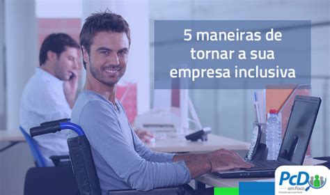 Conheça 5 Maneiras De Tornar A Sua Empresa Mais Inclusiva Blog Pcd Em