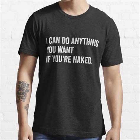 Funny I Can Do Anything You Want If You Re Naked T Shirt For Sale By Statement Teez