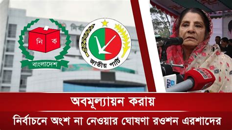 অবমূল্যায়ন করায় নির্বাচনে অংশ না নেওয়ার ঘোষণা রওশন এরশাদের Views