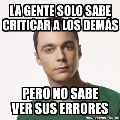 Meme Sheldon Cooper LA GENTE SOLO SABE CRITICAR a los demÃs pero no