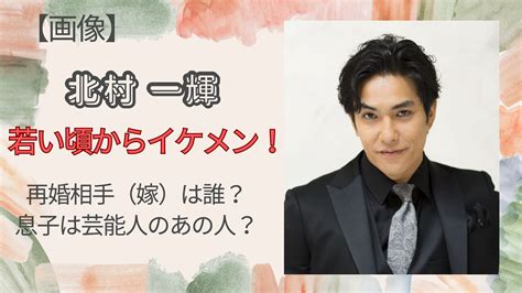 【画像】北村一輝は若い頃からイケメン！再婚相手（嫁）は誰？息子は芸能人のあの人？ The Past