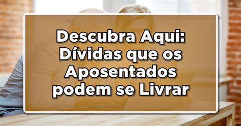 Descubra Aqui Dívidas Que Os Aposentados Podem Se Livrar Com A Lei Do