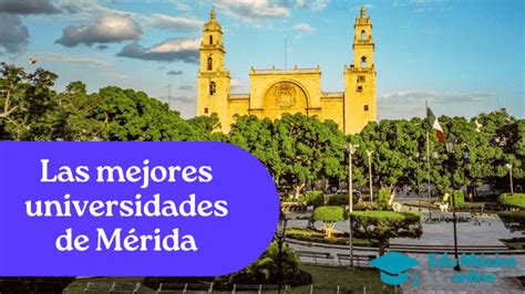 Las mejores universidades de Mérida Yucatán Guía completa de opciones