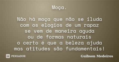 Moça Não Há Moça Que Não Se Iluda Guibson Medeiros Pensador