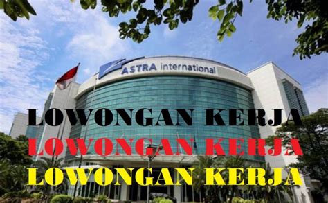 Pt Astra Internasional Buka Lowongan Kerja Untuk Posisi Sekaligus