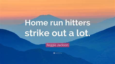 Reggie Jackson Quote: “Home run hitters strike out a lot.”