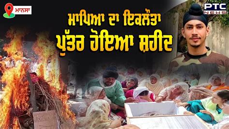 Mansa ਮਾਪਿਆਂ ਦਾ ਇਕਲੌਤਾ ਪੁੱਤਰ ਹੋਇਆ ਸ਼ਹੀਦ ਜਵਾਨ Amritpal Singh ਦਾ ਪਿੰਡ