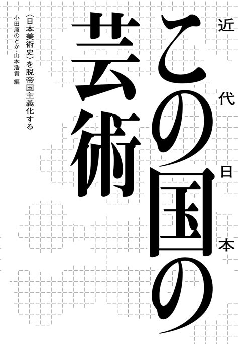 Jp この国（近代日本）の芸術――〈日本美術史〉を脱帝国主義化する 小田原のどか 山本浩貴 本