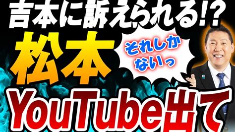 【松本人志】立花孝志「吉本興業に訴えられないように、もうyoutube出て！」 Youtube