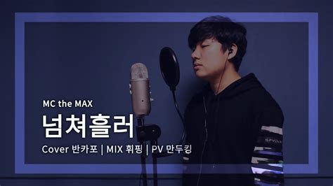 【반카포】 넘쳐흘러 Mc The Max 커버 Full Cover Youtube