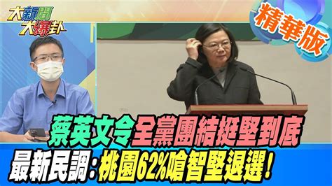 【大新聞大爆卦】蔡英文令全黨團結挺堅到底 最新民調 桃園62 嗆智堅退選 Hotnewstalk 精華版 Youtube