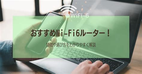 Wi Fi6とは？特徴や選び方をわかりやすく解説！おすすめルーター10選もご紹介