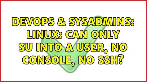 Devops Sysadmins Linux Can Only Su Into A User No Console No Ssh