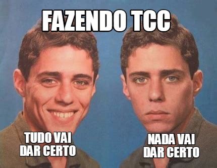 Meme Creator Funny FAZENDO TCC TUDO VAI DAR CERTO NADA VAI DAR CERTO