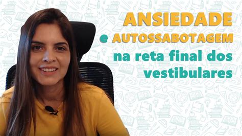 Ansiedade E Autossabotagem Na Reta Final Dos Vestibulares Cristina