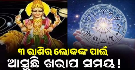 ଧନ ହାନି ସହ ଚାକିରି ହରାଇବା ଭୟ ଏହି ୩ ରାଶିଙ୍କ ପାଇଁ ଆସିଲା ଅଶୁଭ ସମୟ ରୁହନ୍ତୁ