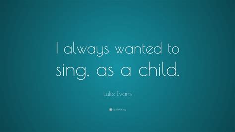 Luke Evans Quote I Always Wanted To Sing As A Child”